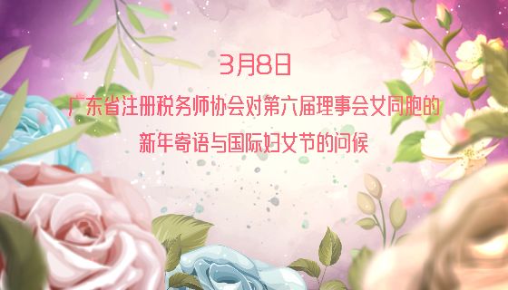 广东省注册税务师协会对第六届理事会女同胞的新年寄语与国际妇女节的问候